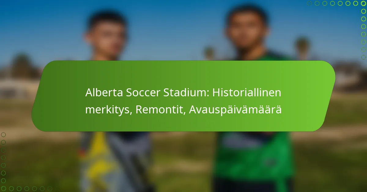 Alberta Soccer Stadium: Historiallinen merkitys, Remontit, Avauspäivämäärä