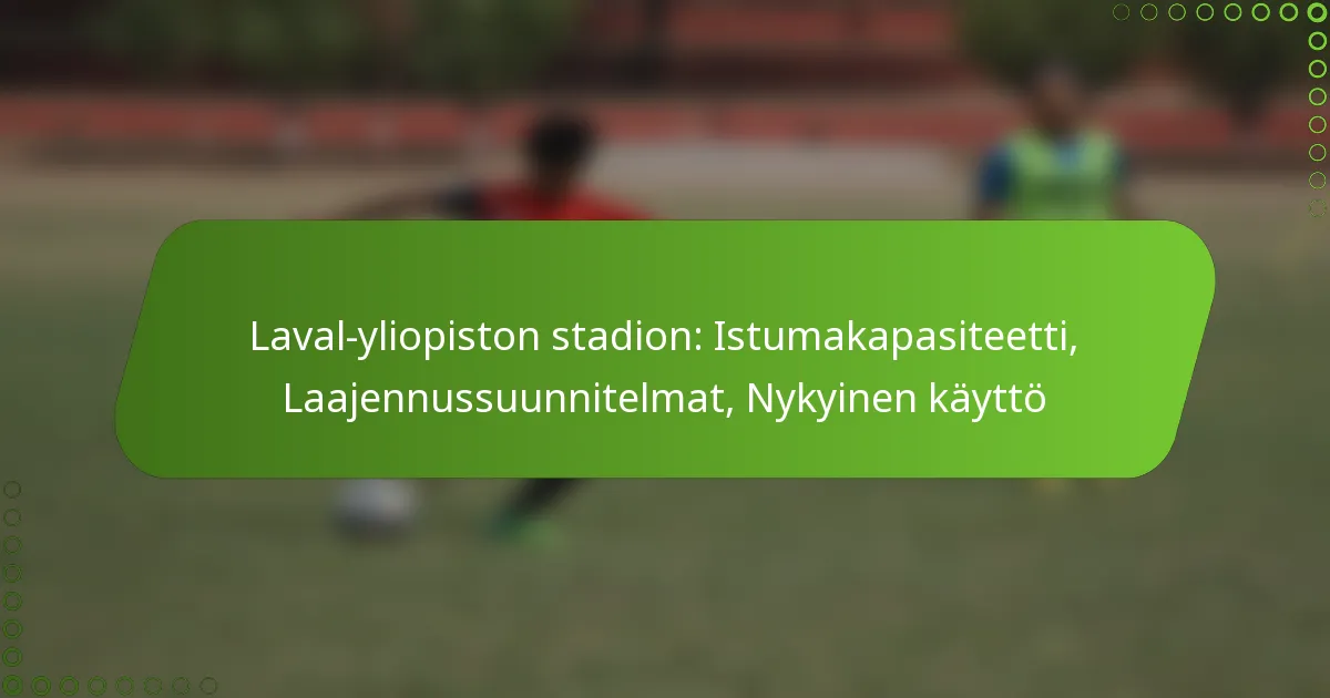 Laval-yliopiston stadion: Istumakapasiteetti, Laajennussuunnitelmat, Nykyinen käyttö
