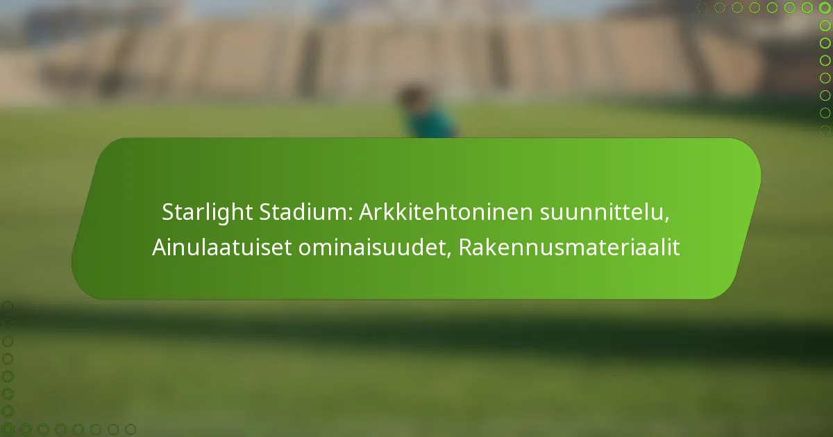 Starlight Stadium: Arkkitehtoninen suunnittelu, Ainulaatuiset ominaisuudet, Rakennusmateriaalit