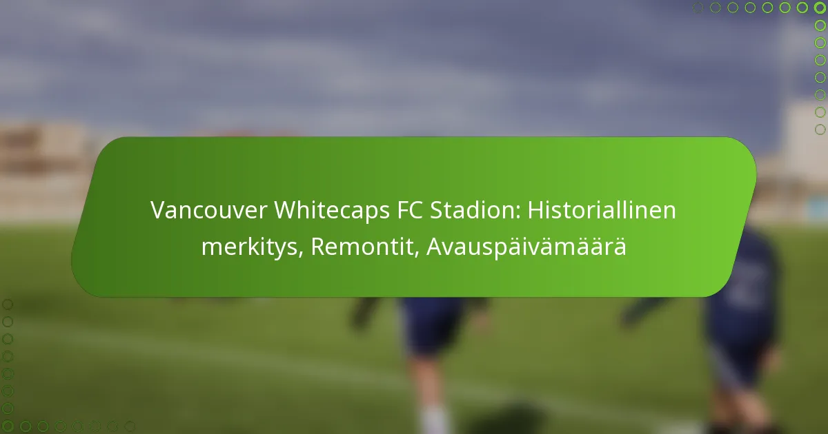 Vancouver Whitecaps FC Stadion: Historiallinen merkitys, Remontit, Avauspäivämäärä