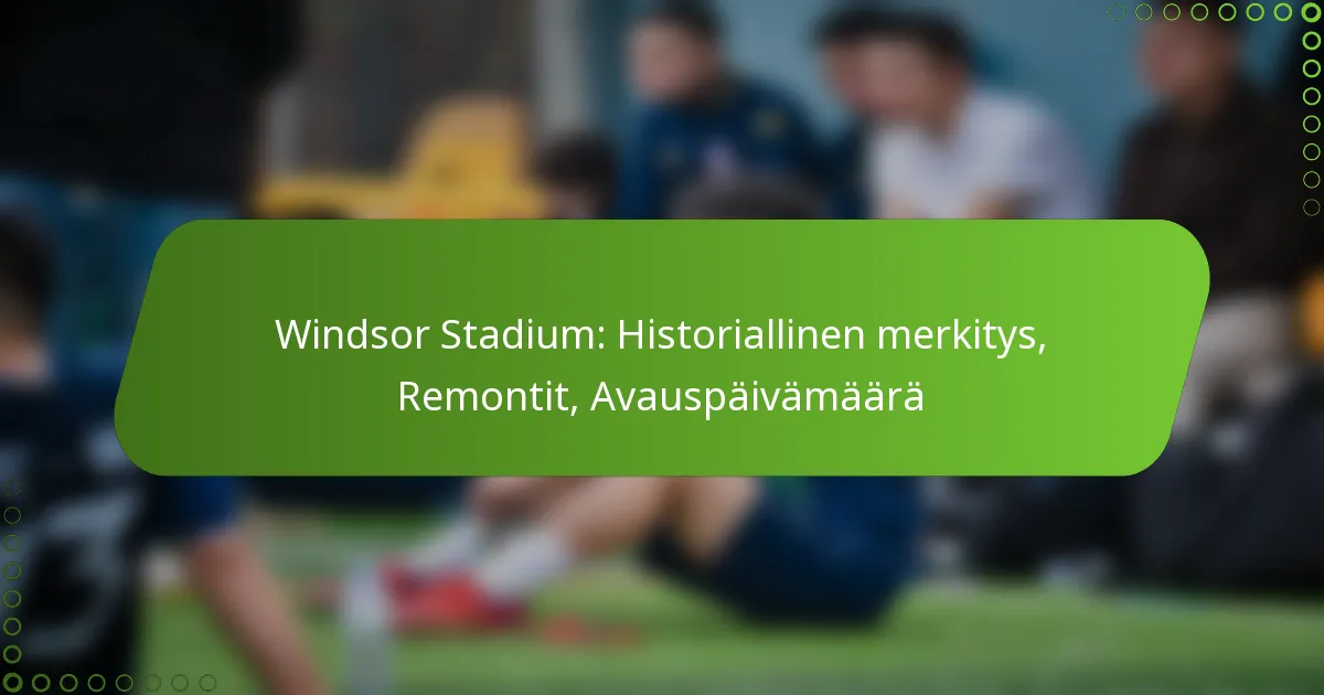 Windsor Stadium: Historiallinen merkitys, Remontit, Avauspäivämäärä