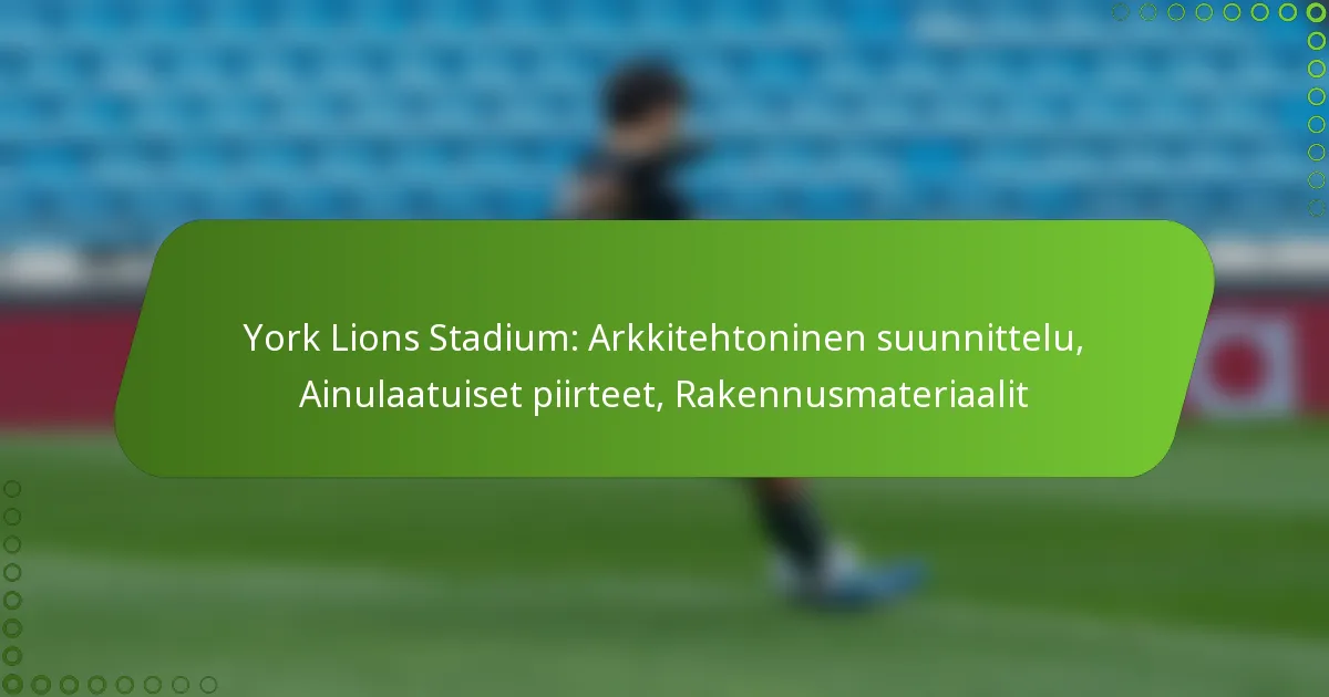 York Lions Stadium: Arkkitehtoninen suunnittelu, Ainulaatuiset piirteet, Rakennusmateriaalit