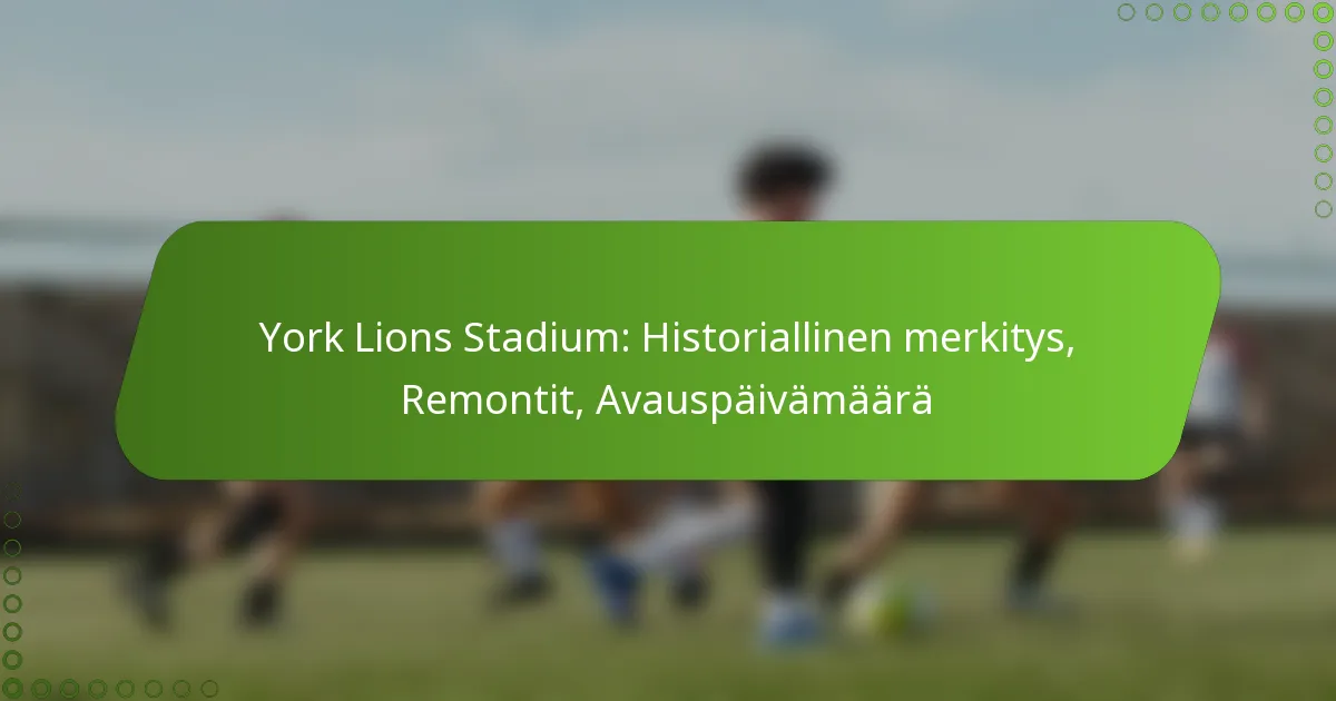 York Lions Stadium: Historiallinen merkitys, Remontit, Avauspäivämäärä
