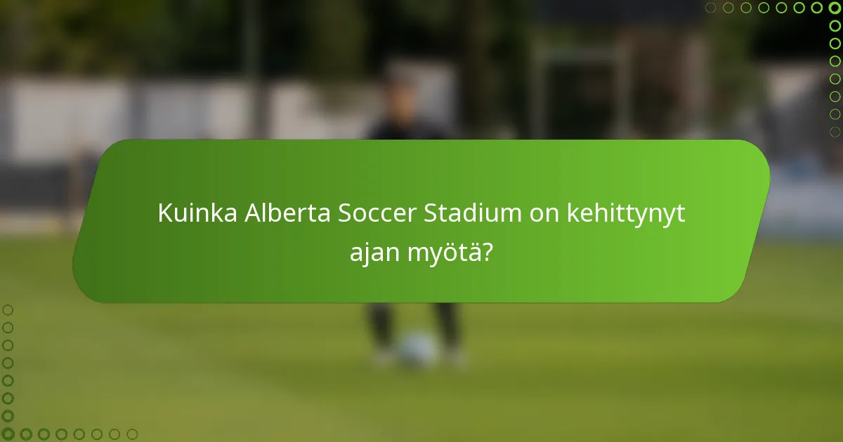 Kuinka Alberta Soccer Stadium on kehittynyt ajan myötä?