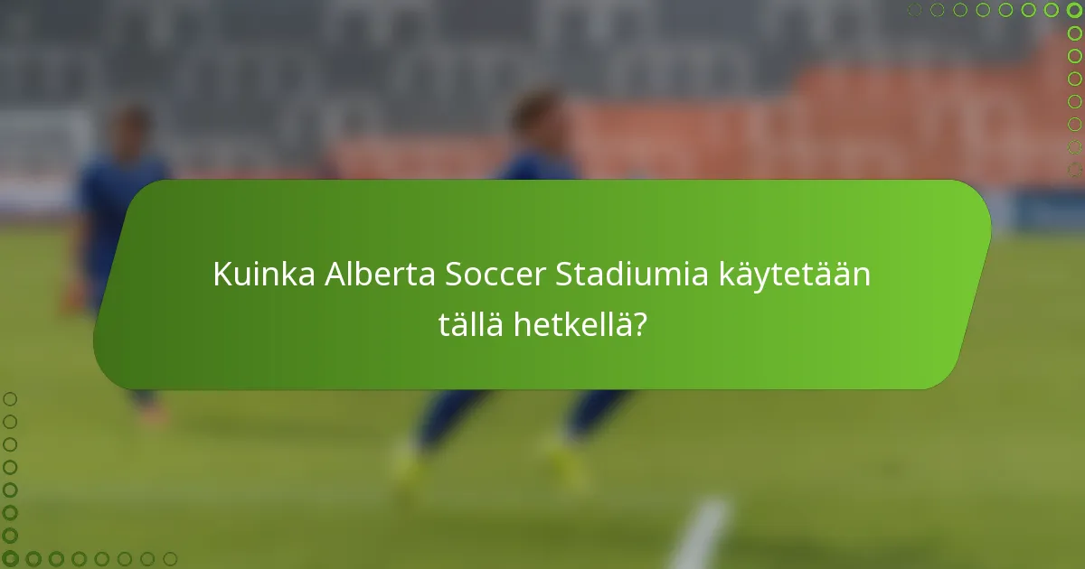 Kuinka Alberta Soccer Stadiumia käytetään tällä hetkellä?