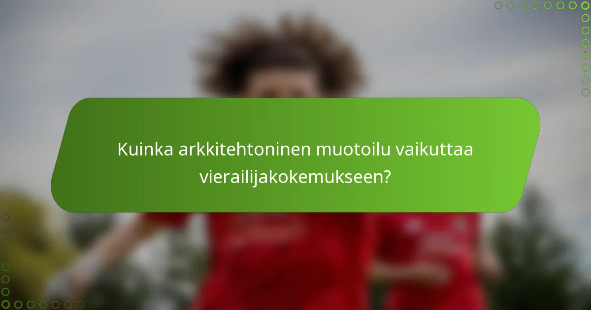 Kuinka arkkitehtoninen muotoilu vaikuttaa vierailijakokemukseen?