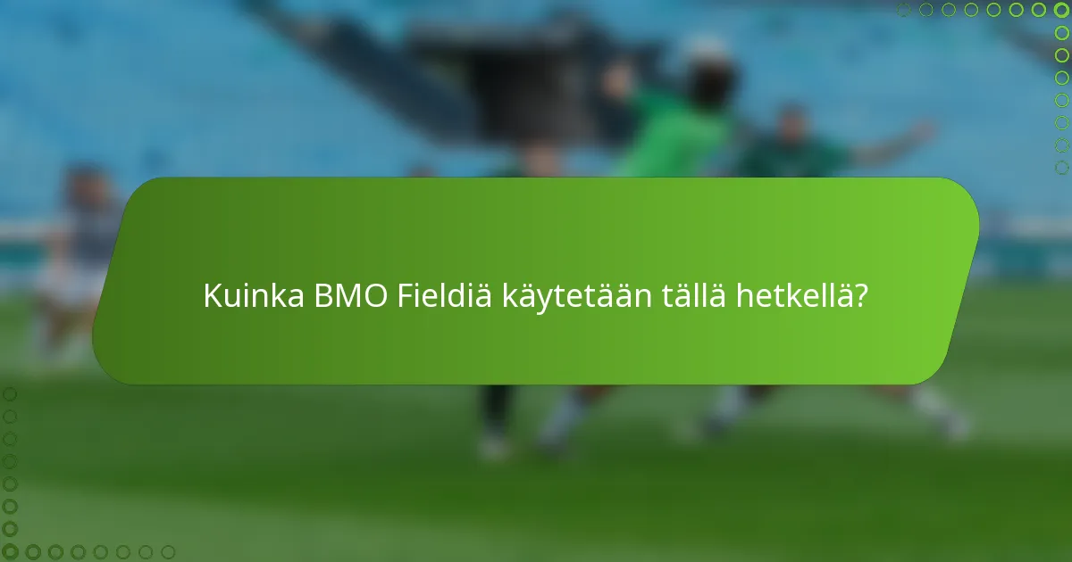 Kuinka BMO Fieldiä käytetään tällä hetkellä?