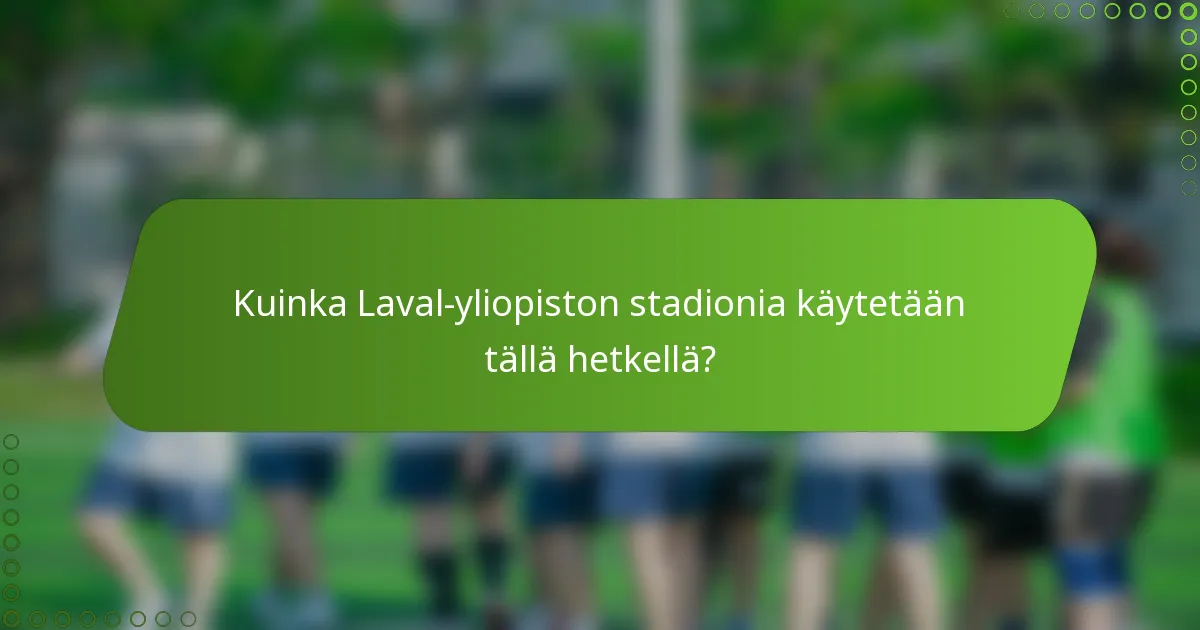 Kuinka Laval-yliopiston stadionia käytetään tällä hetkellä?