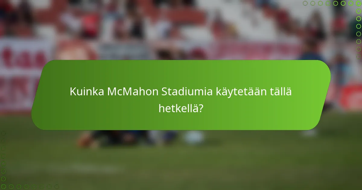 Kuinka McMahon Stadiumia käytetään tällä hetkellä?