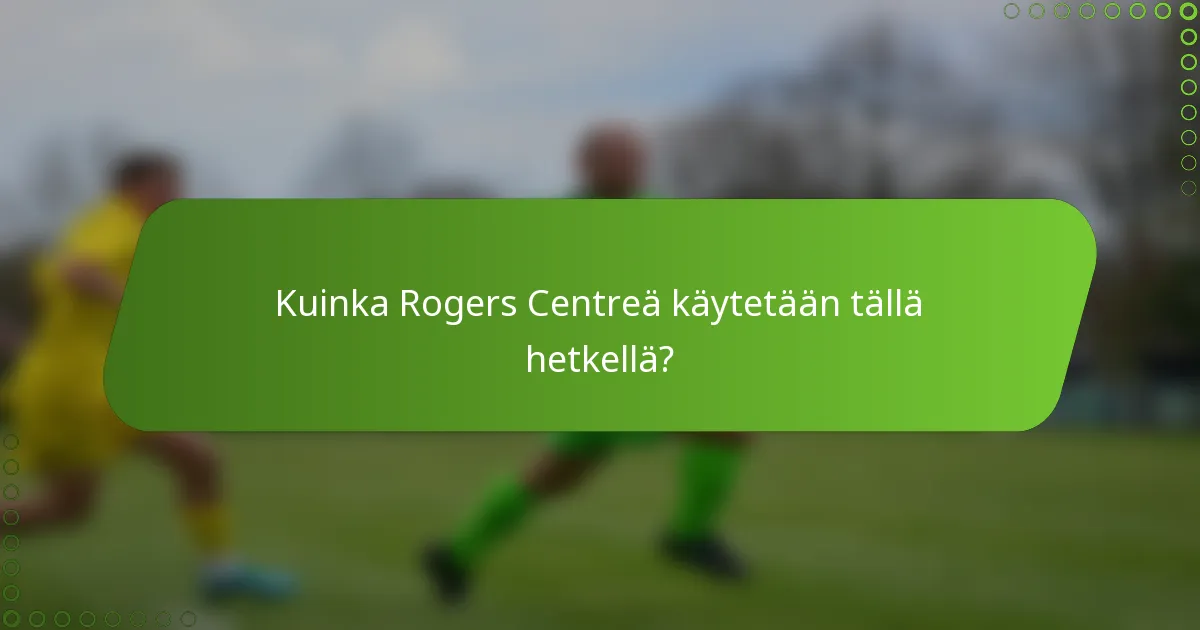 Kuinka Rogers Centreä käytetään tällä hetkellä?
