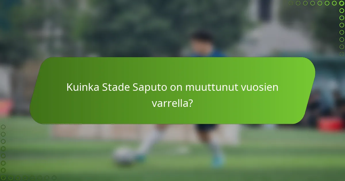 Kuinka Stade Saputo on muuttunut vuosien varrella?