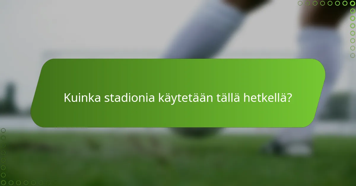 Kuinka stadionia käytetään tällä hetkellä?