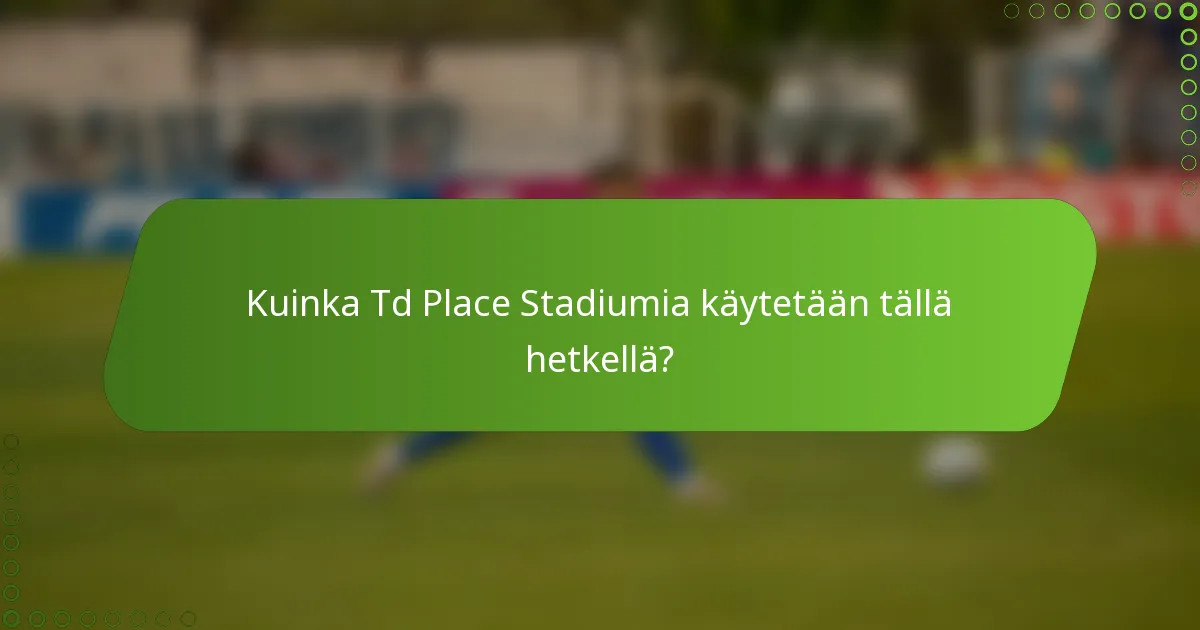 Kuinka Td Place Stadiumia käytetään tällä hetkellä?