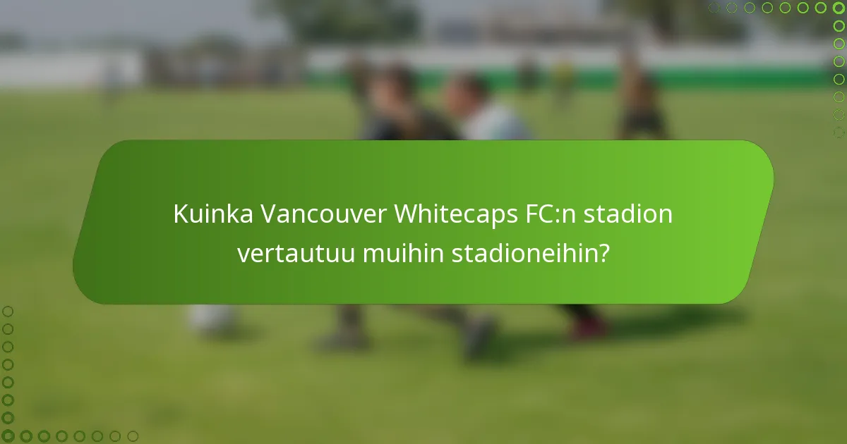 Kuinka Vancouver Whitecaps FC:n stadion vertautuu muihin stadioneihin?