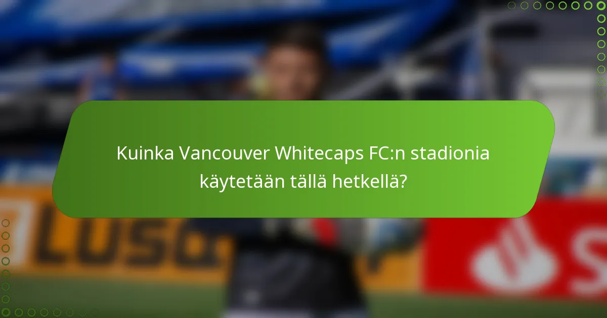 Kuinka Vancouver Whitecaps FC:n stadionia käytetään tällä hetkellä?