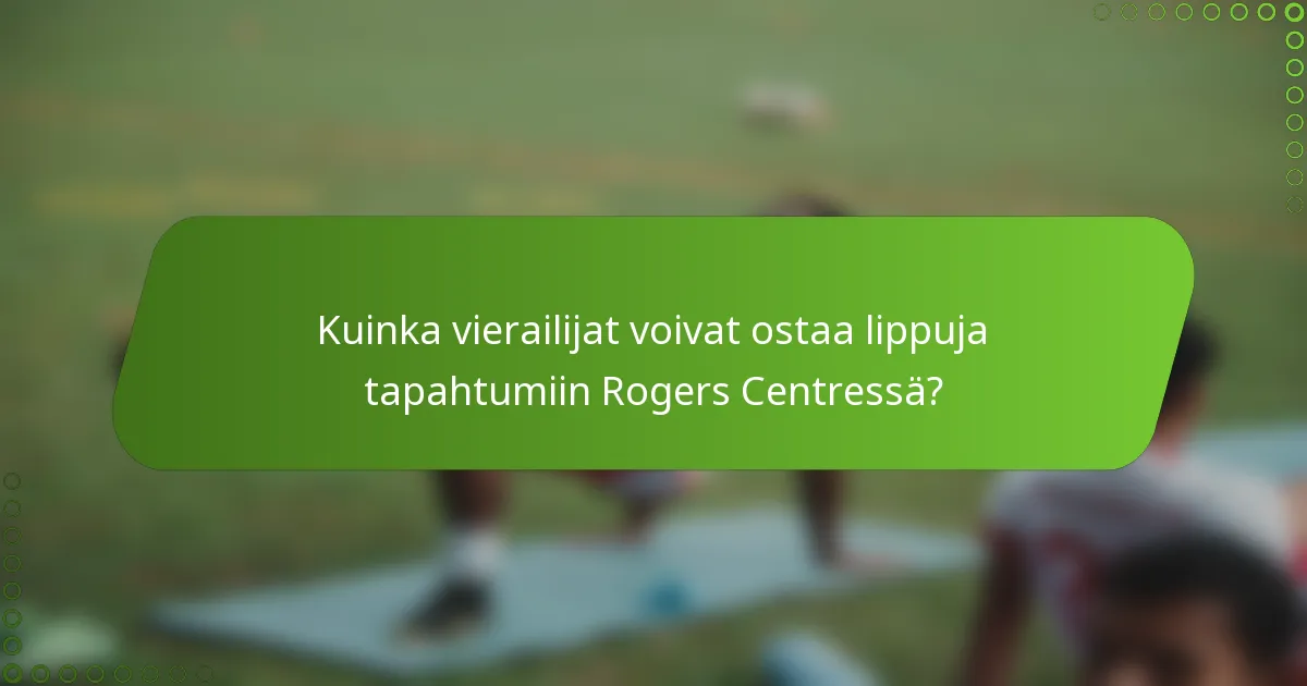 Kuinka vierailijat voivat ostaa lippuja tapahtumiin Rogers Centressä?