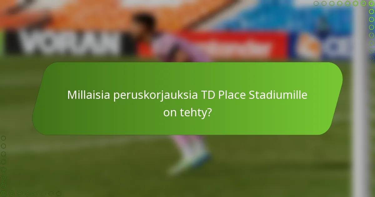Millaisia peruskorjauksia TD Place Stadiumille on tehty?