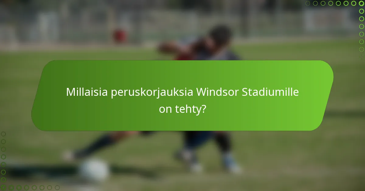 Millaisia peruskorjauksia Windsor Stadiumille on tehty?