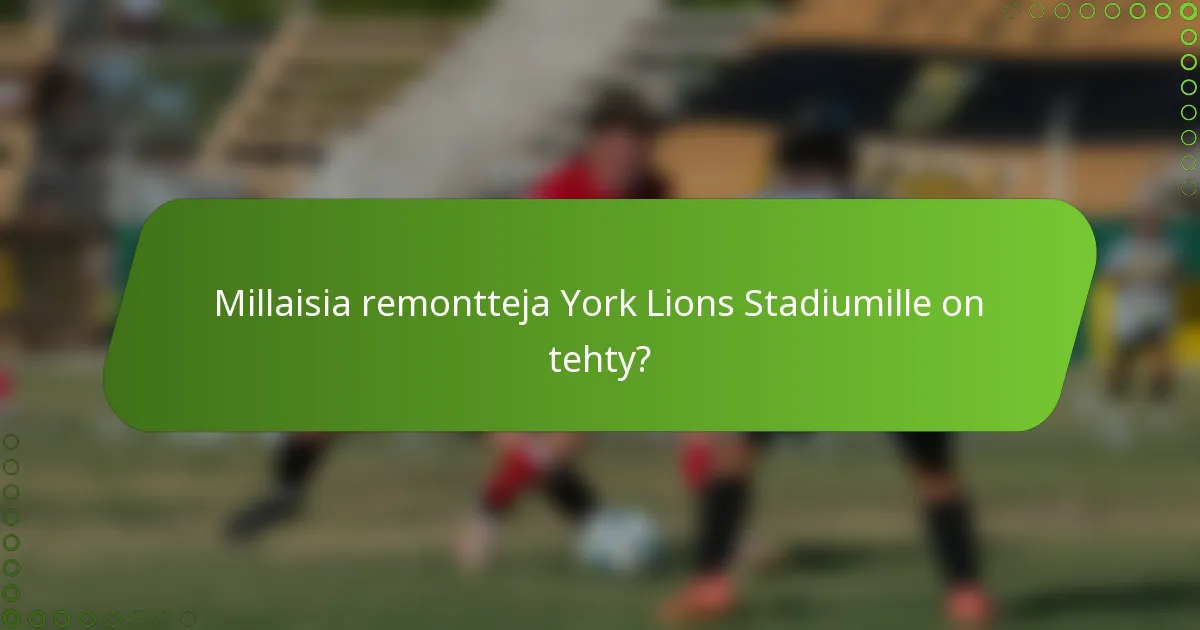 Millaisia remontteja York Lions Stadiumille on tehty?