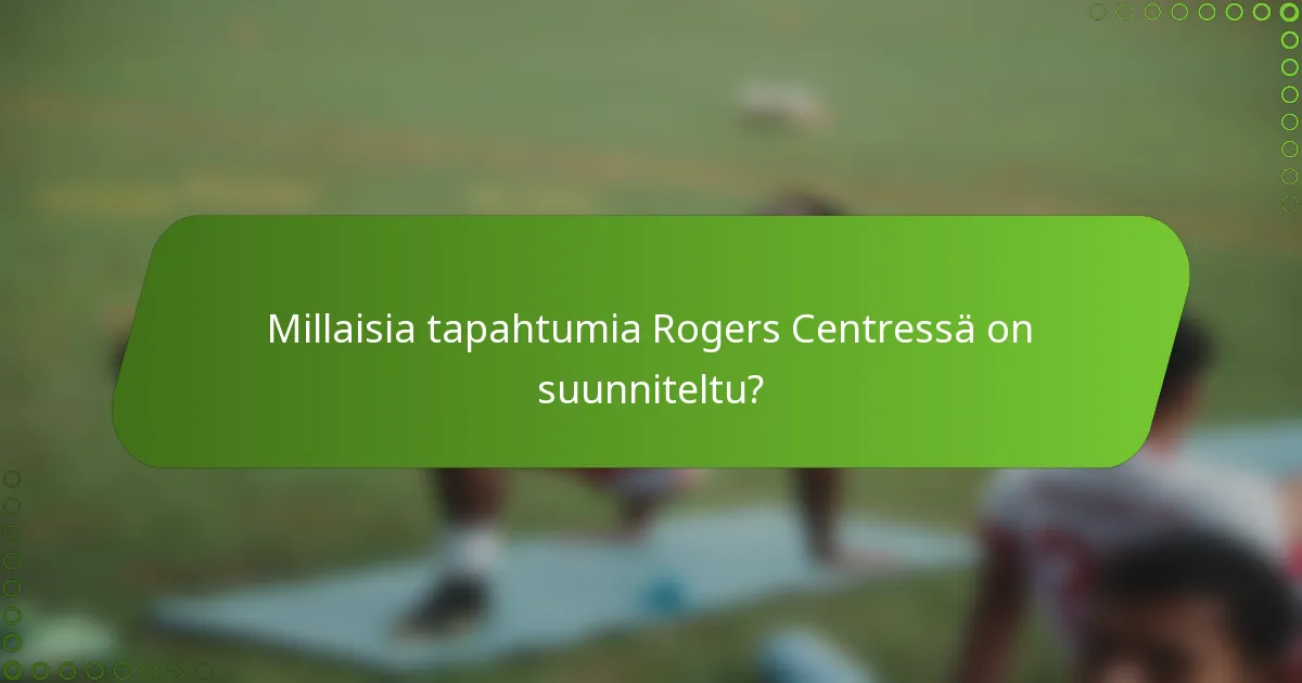 Millaisia tapahtumia Rogers Centressä on suunniteltu?