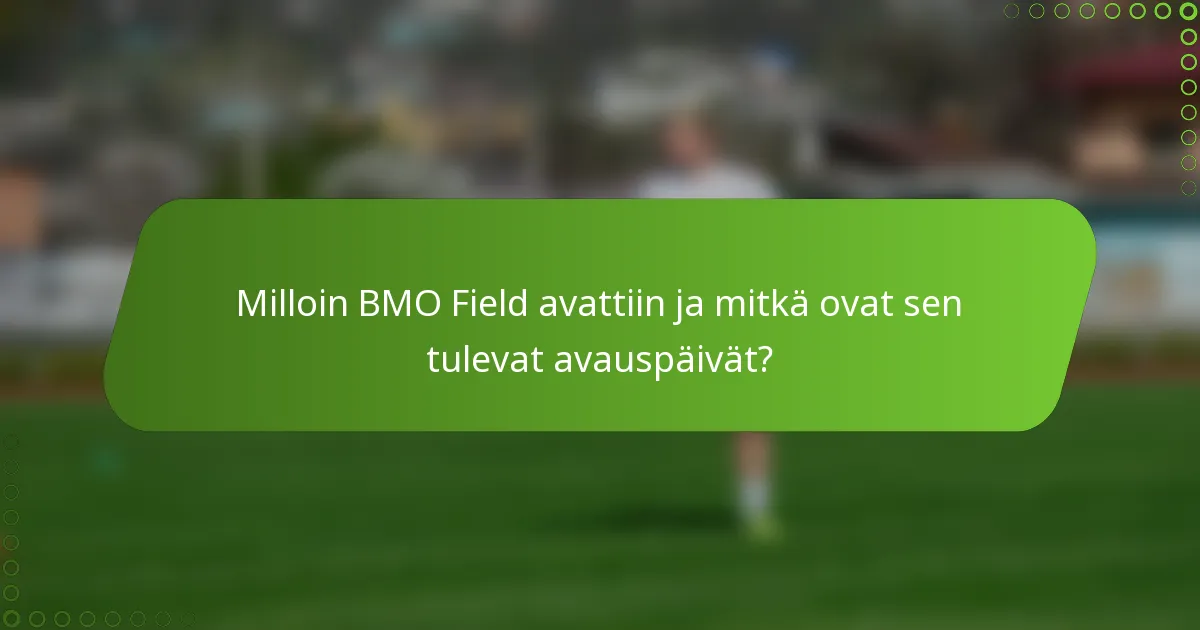 Milloin BMO Field avattiin ja mitkä ovat sen tulevat avauspäivät?