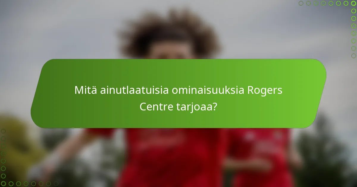 Mitä ainutlaatuisia ominaisuuksia Rogers Centre tarjoaa?