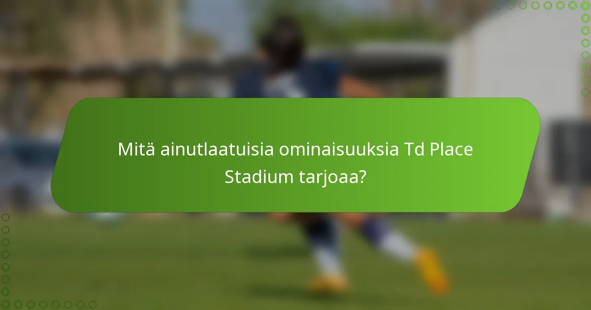 Mitä ainutlaatuisia ominaisuuksia Td Place Stadium tarjoaa?