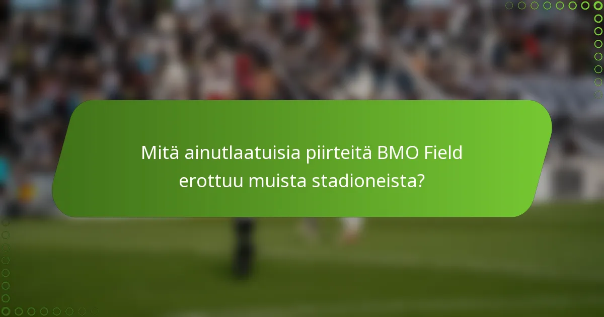 Mitä ainutlaatuisia piirteitä BMO Field erottuu muista stadioneista?