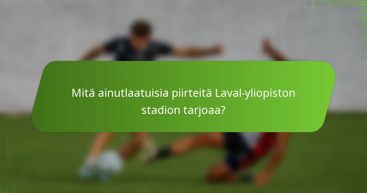 Mitä ainutlaatuisia piirteitä Laval-yliopiston stadion tarjoaa?