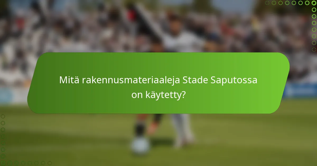 Mitä rakennusmateriaaleja Stade Saputossa on käytetty?