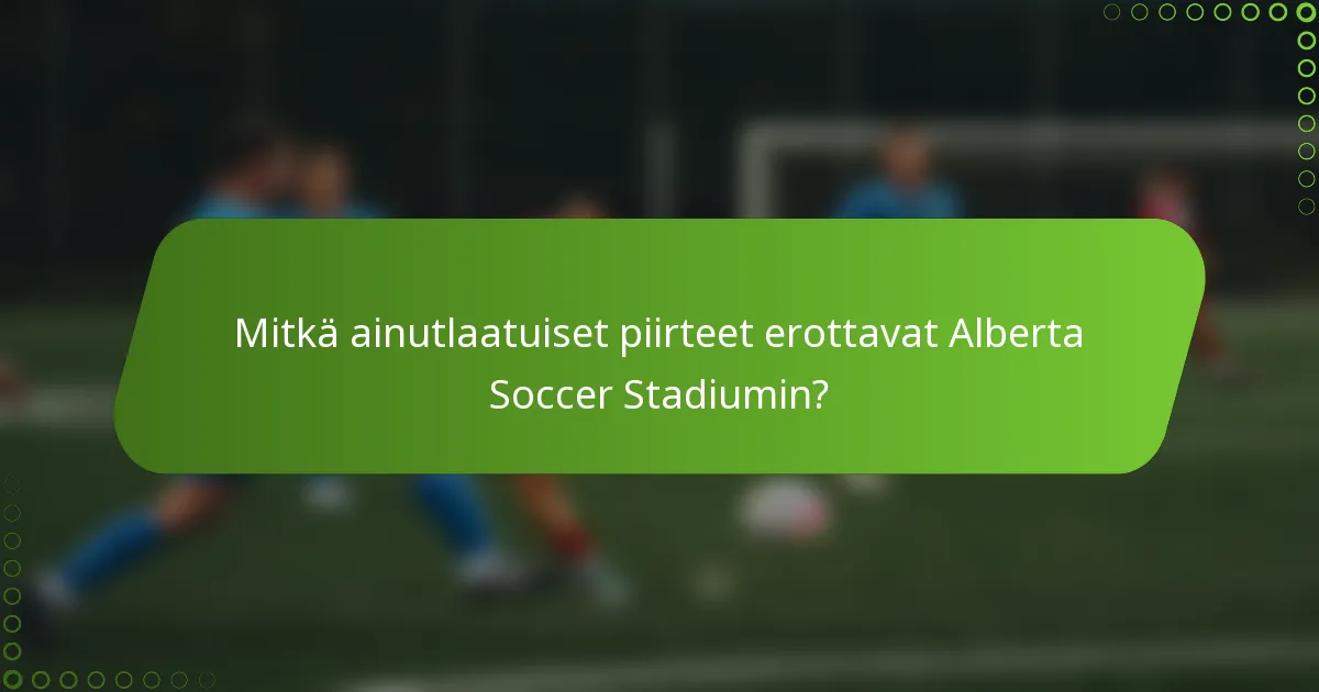 Mitkä ainutlaatuiset piirteet erottavat Alberta Soccer Stadiumin?