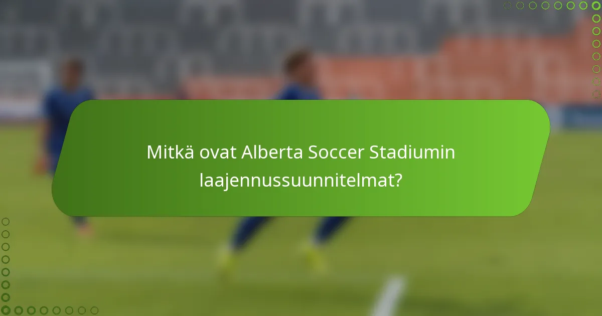 Mitkä ovat Alberta Soccer Stadiumin laajennussuunnitelmat?