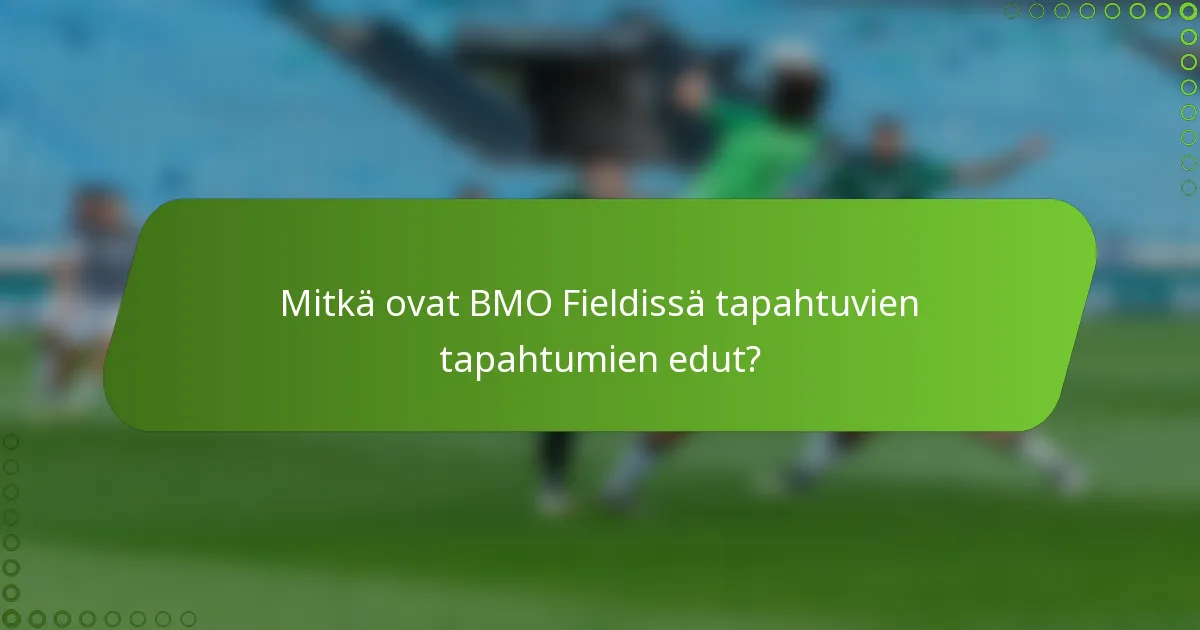 Mitkä ovat BMO Fieldissä tapahtuvien tapahtumien edut?