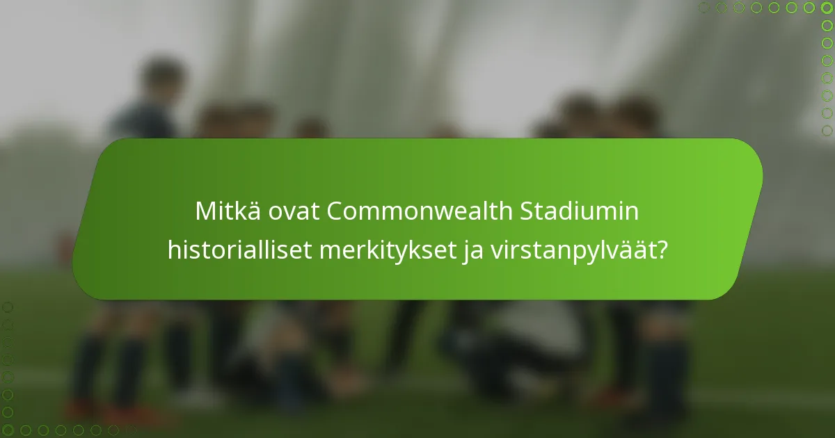 Mitkä ovat Commonwealth Stadiumin historialliset merkitykset ja virstanpylväät?