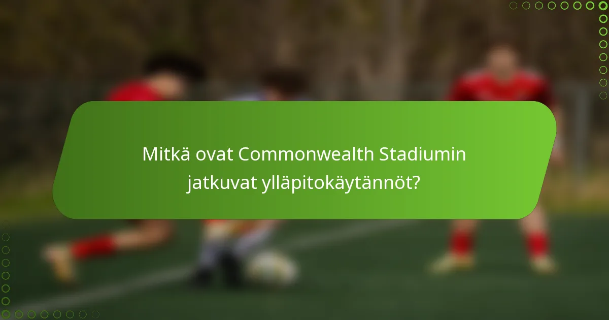 Mitkä ovat Commonwealth Stadiumin jatkuvat ylläpitokäytännöt?
