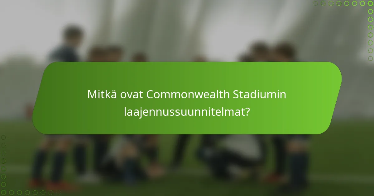Mitkä ovat Commonwealth Stadiumin laajennussuunnitelmat?