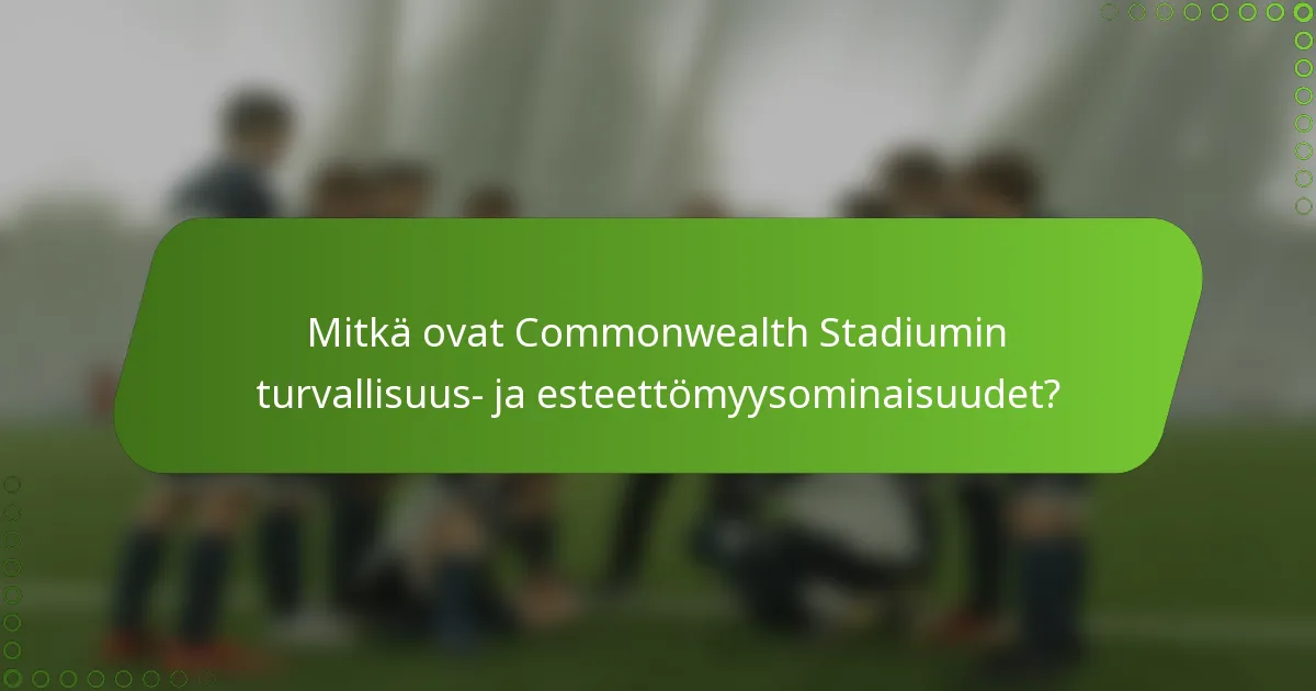 Mitkä ovat Commonwealth Stadiumin turvallisuus- ja esteettömyysominaisuudet?