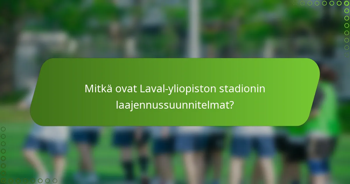 Mitkä ovat Laval-yliopiston stadionin laajennussuunnitelmat?