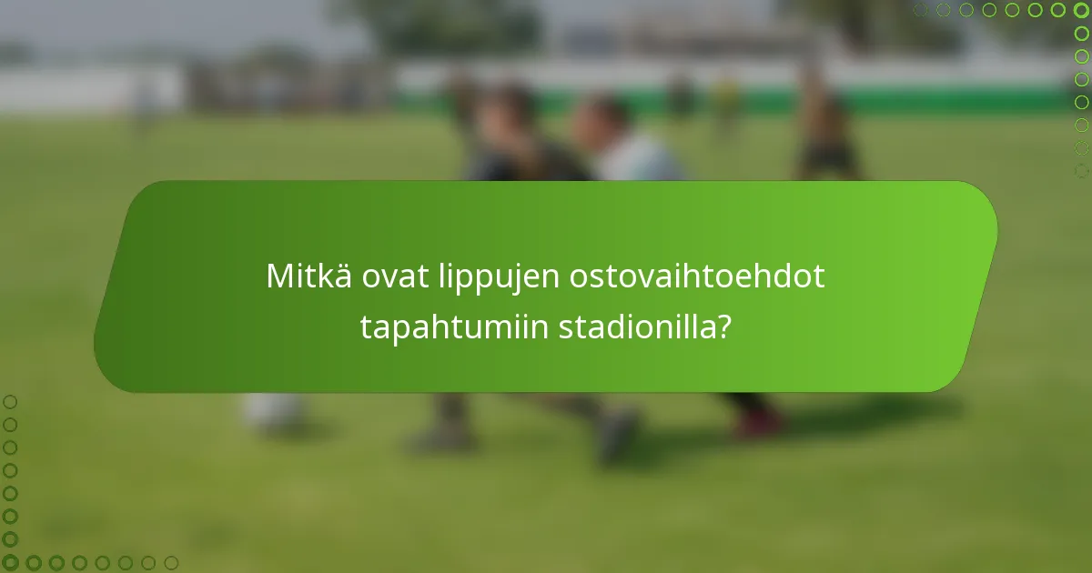 Mitkä ovat lippujen ostovaihtoehdot tapahtumiin stadionilla?