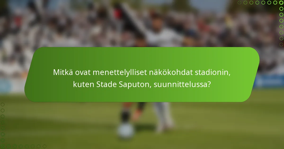 Mitkä ovat menettelylliset näkökohdat stadionin, kuten Stade Saputon, suunnittelussa?
