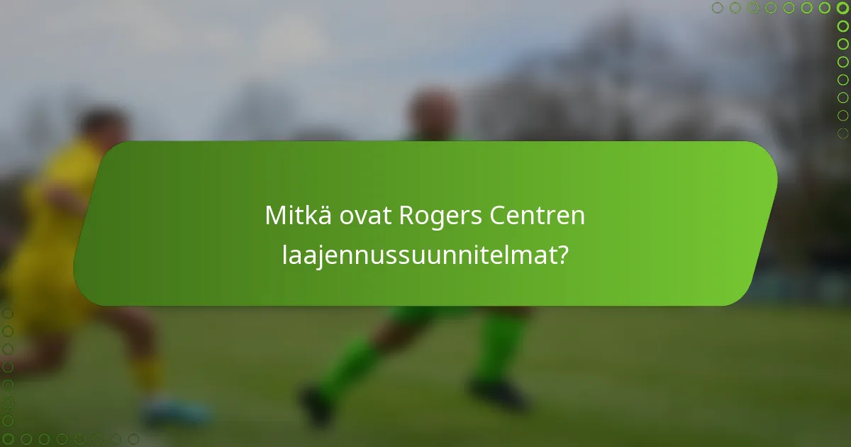 Mitkä ovat Rogers Centren laajennussuunnitelmat?