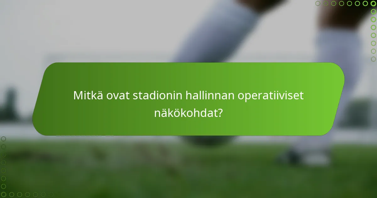 Mitkä ovat stadionin hallinnan operatiiviset näkökohdat?