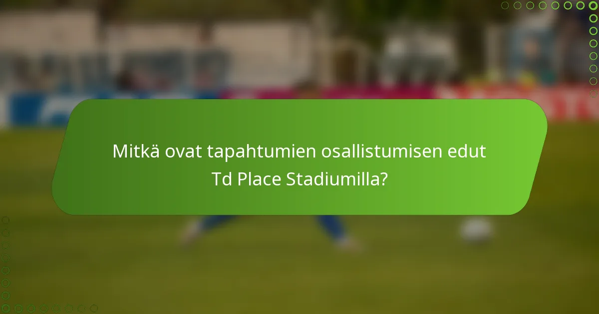 Mitkä ovat tapahtumien osallistumisen edut Td Place Stadiumilla?