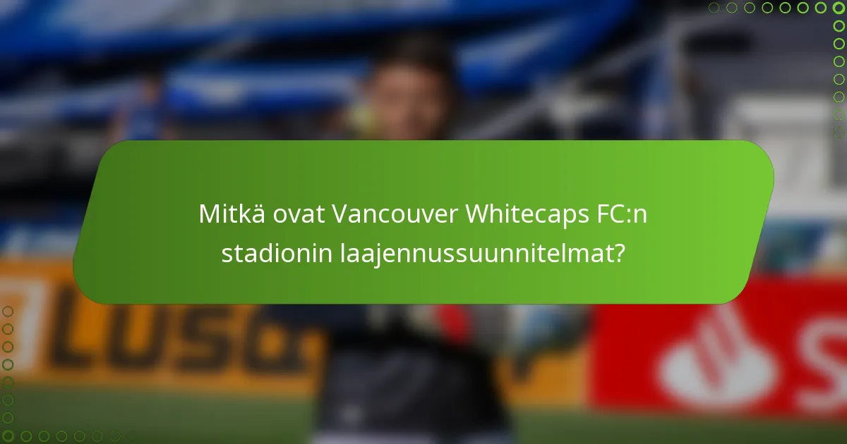 Mitkä ovat Vancouver Whitecaps FC:n stadionin laajennussuunnitelmat?