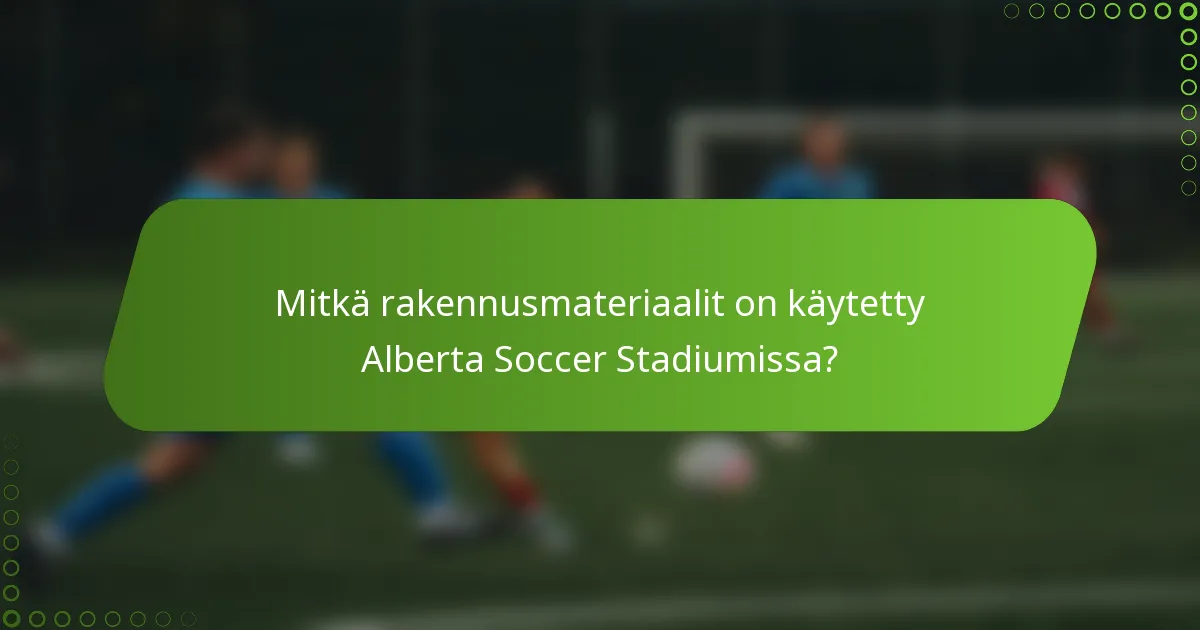 Mitkä rakennusmateriaalit on käytetty Alberta Soccer Stadiumissa?