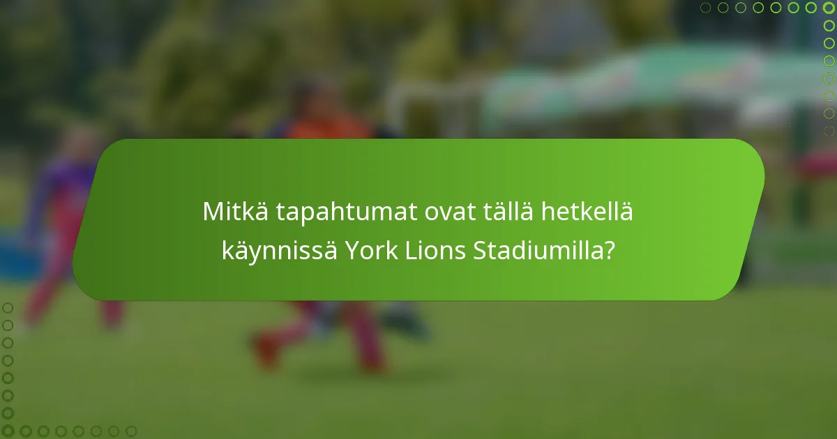 Mitkä tapahtumat ovat tällä hetkellä käynnissä York Lions Stadiumilla?